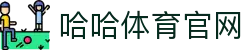哈哈体育官方网站首页 - 哈哈SPORTS官网入口直播间